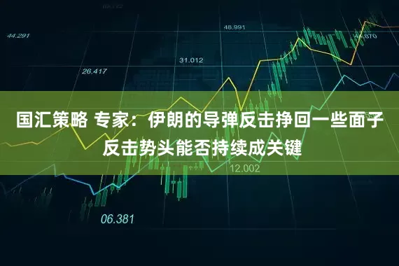 国汇策略 专家：伊朗的导弹反击挣回一些面子 反击势头能否持续成关键
