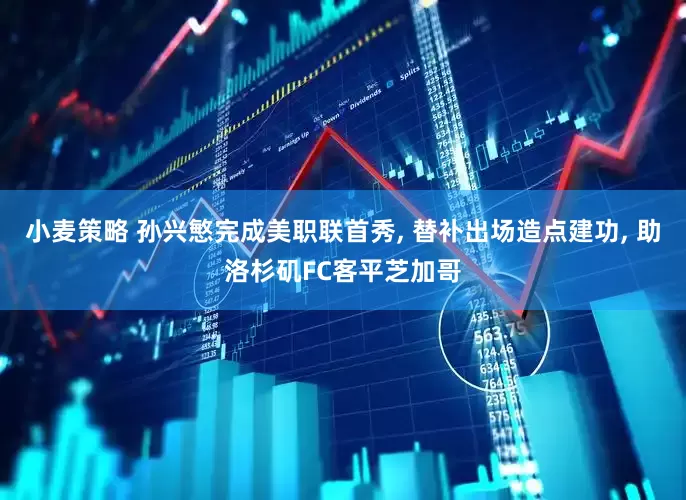 小麦策略 孙兴慜完成美职联首秀, 替补出场造点建功, 助洛杉矶FC客平芝加哥