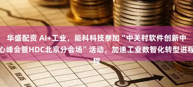 华盛配资 AI+工业，能科科技参加“中关村软件创新中心峰会暨HDC北京分会场”活动，加速工业数智化转型进程