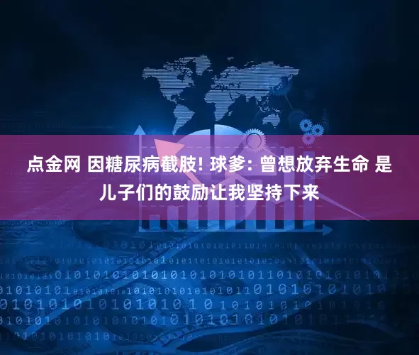 点金网 因糖尿病截肢! 球爹: 曾想放弃生命 是儿子们的鼓励让我坚持下来