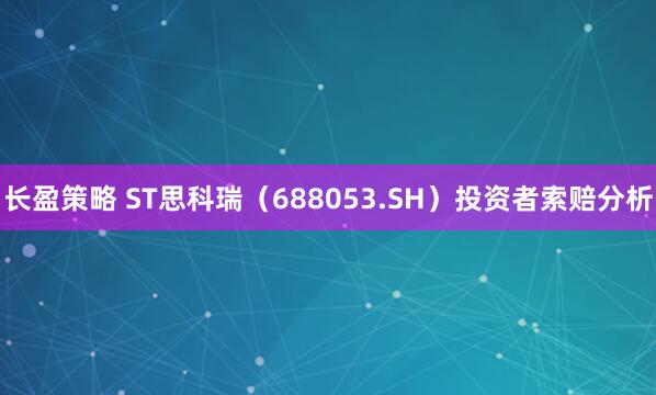 长盈策略 ST思科瑞（688053.SH）投资者索赔分析