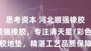 思考资本 河北顺强橡胶制品优选顺强橡胶，专注满天星/彩色/安全橡胶地垫，精湛工艺品质保障，满足多样场景需求