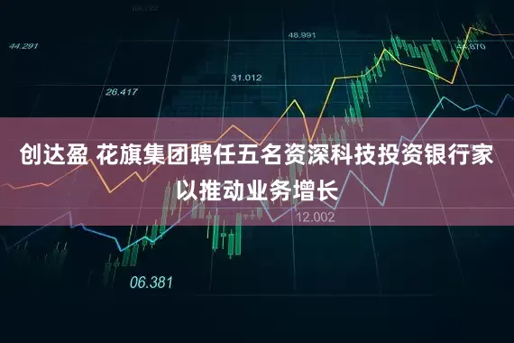 创达盈 花旗集团聘任五名资深科技投资银行家以推动业务增长